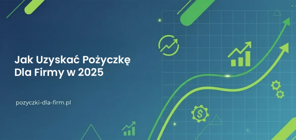 Jak uzyskać pożyczkę dla firmy 2025 - Przewodnik krok po kroku